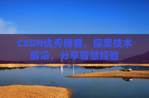 CSDN优秀博客，探索技术前沿，分享智慧经验